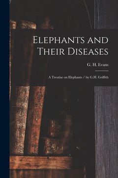 portada Elephants and Their Diseases; a Treatise on Elephants / by G.H. Griffith (en Inglés)