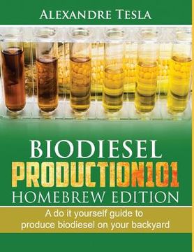 portada Biodiesel Production101 Homebrew Edition: A Do It Yourself Guide to Produce Biodiesel on Your Backyard (en Inglés)