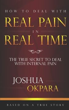 portada How to deal with REAL pain in REAL time: The true secrets to dealing with internal pain (en Inglés)