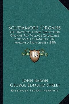 portada scudamore organs: or practical hints respecting organs for village churches and small chancels, on improved principles (1858) (en Inglés)