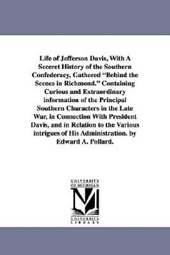 portada life of jefferson davis, with a seceret history of the southern confederacy, gathered "behind the scenes in richmond." containing curious and extraord (en Inglés)