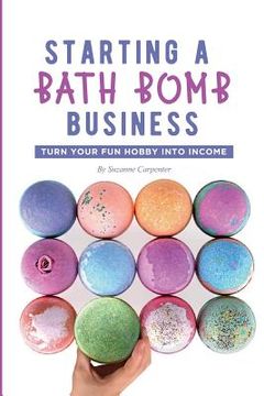 portada Starting a Bath Bomb Business: Turn Your fun Hobby Into Income 