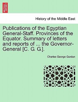 portada publications of the egyptian general-staff. provinces of the equator. summary of letters and reports of ... the governor-general [c. g. g.]. (en Inglés)