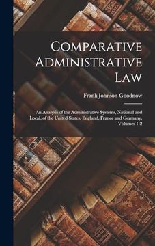 portada Comparative Administrative Law: An Analysis of the Administrative Systems, National and Local, of the United States, England, France and Germany, Volumes 1-2 (en Inglés)