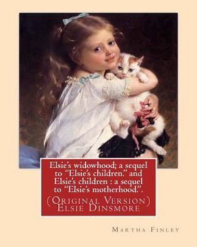 portada Elsie's widowhood; a sequel to "Elsie's children." and Elsie's children: a sequel to "Elsie's motherhood.". By: Martha Finley: (Original Version) Elsi (en Inglés)