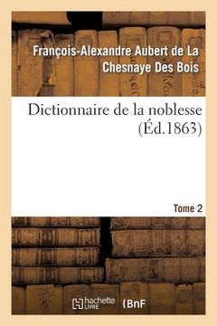 portada Dictionnaire de la Noblesse. Tome 2: : Contenant Les Généalogies, l'Histoire Et La Chronologie Des Familles Nobles de France (in French)