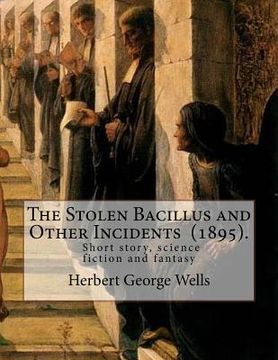 portada The Stolen Bacillus and Other Incidents (1895). By: Herbert George Wells: The Stolen Bacillus and Other Incidents is a collection of fifteen fantasy a (en Inglés)