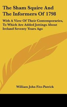 portada the sham squire and the informers of 1798: with a view of their contemporaries, to which are added jottings about ireland seventy years ago (en Inglés)