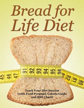 portada Bread for Life Diet: Track Your Diet Success (with Food Pyramid, Calorie Guide and BMI Chart)
