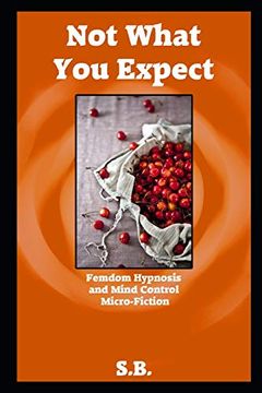 portada Not What you Expect: Femdom Hypnosis and Mind Control Micro-Fiction 