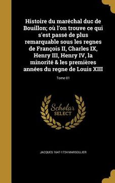 portada Histoire du maréchal duc de Bouillon; où l'on trouve ce qui s'est passé de plus remarquable sous les regnes de François II, Charles IX, Henry III, Hen (in French)