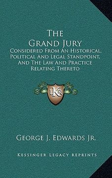 portada the grand jury: considered from an historical, political and legal standpoint, and the law and practice relating thereto (en Inglés)