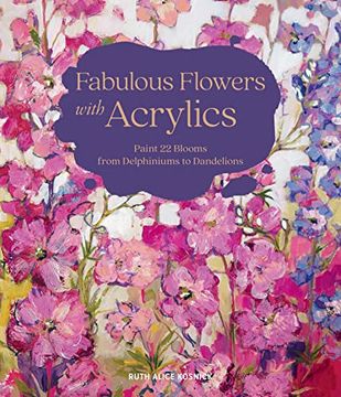 portada Fabulous Flowers With Acrylics: Paint 22 Blooms From Delphiniums to Dandelions (en Inglés)