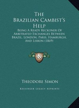 portada the brazilian cambist's help: being a ready reckoner of arbitrated exchanges between brazil, london, paris, hamburgh, and lisbon (1869)