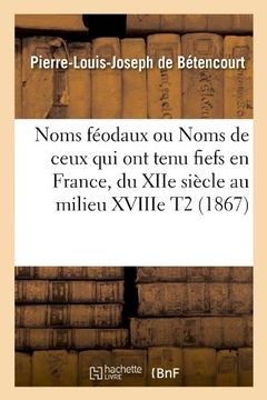 portada Noms Feodaux Ou Noms de Ceux Qui Ont Tenu Fiefs En France, Du Xiie Siecle Au Milieu Xviiie T2 (1867) (Histoire) (French Edition)