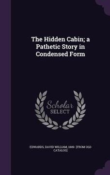 portada The Hidden Cabin; a Pathetic Story in Condensed Form (en Inglés)