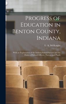 portada Progress of Education in Benton County, Indiana: With an Explanation of the Indiana School System and the Duties of School Officers, Patrons and Pupil