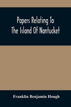 portada Papers Relating To The Island Of Nantucket: With Documents Relating To The Original Settlement Of That Island, Martha'S Vineyard, And Other Islands Ad