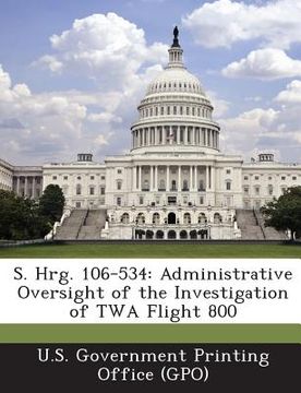 portada S. Hrg. 106-534: Administrative Oversight of the Investigation of TWA Flight 800 (en Inglés)