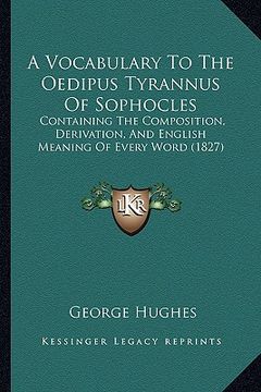 portada a vocabulary to the oedipus tyrannus of sophocles: containing the composition, derivation, and english meaning of every word (1827) (in English)