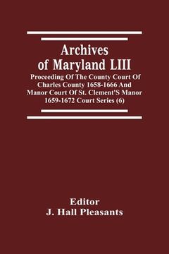 portada Archives Of Maryland LIII; Proceeding Of The County Court Of Charles County 1658-1666 And Manor Court Of St. Clement'S Manor 1659-1672 Court Series (6 (en Inglés)