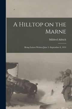 portada A Hilltop on the Marne [microform]: Being Letters Written June 3 -September 8, 1914 (en Inglés)