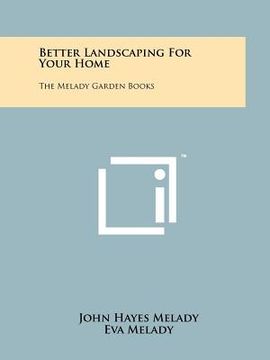 portada better landscaping for your home: the melady garden books (en Inglés)
