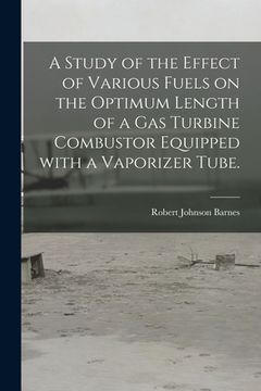 portada A Study of the Effect of Various Fuels on the Optimum Length of a Gas Turbine Combustor Equipped With a Vaporizer Tube. (en Inglés)