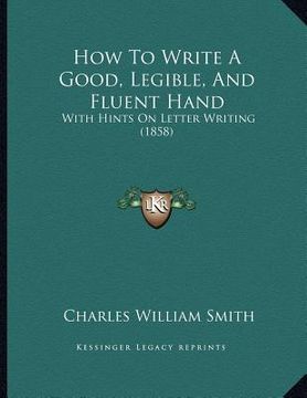 portada how to write a good, legible, and fluent hand: with hints on letter writing (1858) (in English)