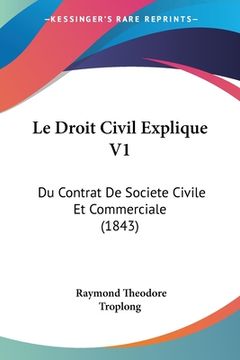 portada Le Droit Civil Explique V1: Du Contrat De Societe Civile Et Commerciale (1843) (en Francés)