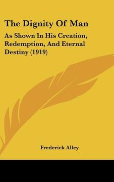 portada the dignity of man: as shown in his creation, redemption, and eternal destiny (1919) (en Inglés)