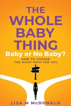 portada The Whole Baby Thing: Baby or No Baby? How to Choose the Right Path for You (en Inglés)