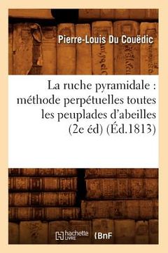 portada La Ruche Pyramidale: Méthode Perpétuelles Toutes Les Peuplades d'Abeilles (2e Éd) (Éd.1813) (en Francés)