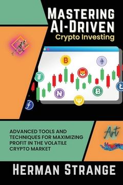 portada Mastering AI-Driven Crypto Investing: Advanced Tools and Techniques for Maximizing Profit in the Volatile Crypto Market (en Inglés)