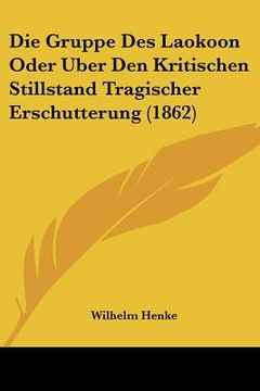 portada Die Gruppe Des Laokoon Oder Uber Den Kritischen Stillstand Tragischer Erschutterung (1862) (en Alemán)