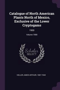 portada Catalogue of North American Plants North of Mexico, Exclusive of the Lower Cryptogams: 1900; Volume 1900