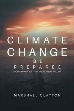 portada Climate Change - Be Prepared: A Convenient Truth That We All Need to Know: Be Prepared: A Convenient Truth That We All Need to Know: Be Prepared: (en Inglés)