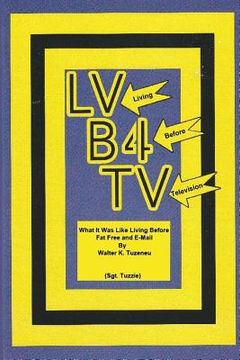 portada LV - (Living) B4 - (Before) TV - (Television): What it was like Living Before Fat Free and E-mail (en Inglés)