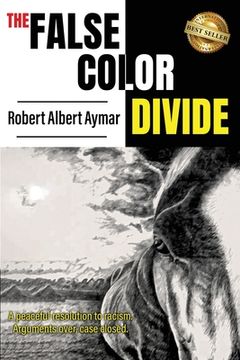 portada The False Color Divide: A Peaceful Solution to Racism. Arguments Over, Case Closed (en Inglés)