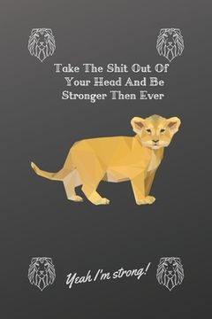 portada Take The Shit Out Of Your Head And Be Stronger Then Ever: Yeah I'm Strong ! (en Inglés)