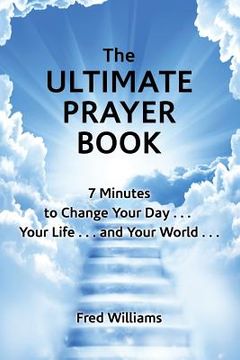 portada The Ultimate Prayer Book: 7 Minutes to Change Your Day . . . Your Life . . . and Your World . . . (en Inglés)
