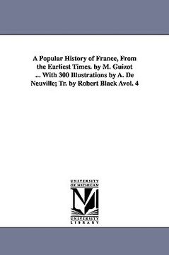 portada a popular history of france, from the earliest times. by m. guizot ... with 300 illustrations by a. de neuville; tr. by robert black vol. 4 (in English)