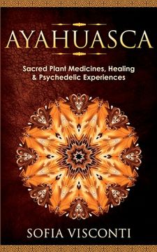 portada Ayahuasca: Sacred Plant Medicines, Healing & Psychedelic Experiences (en Inglés)