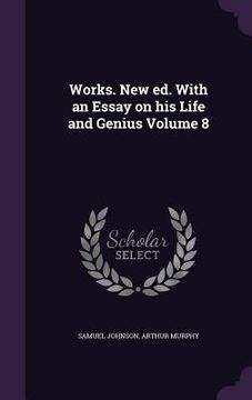 portada Works. New ed. With an Essay on his Life and Genius Volume 8