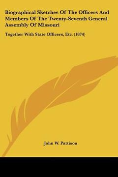 portada biographical sketches of the officers and members of the twenty-seventh general assembly of missouri: together with state officers, etc. (1874) (en Inglés)