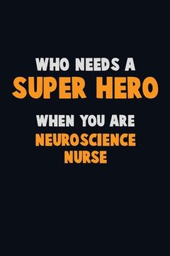 portada Who Need A SUPER HERO, When You Are neuroscience nurse: 6X9 Career Pride 120 pages Writing Notebooks (en Inglés)