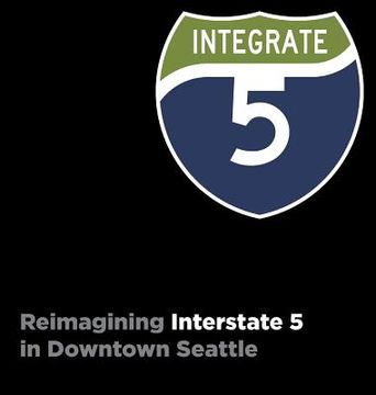 portada Integrate I-5: Reimagining Interstate 5 in Downtown Seattle (en Inglés)