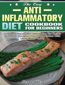 portada The Easy Anti-Inflammatory Diet Cookbook for Beginners: Simple and Delicious Anti-Inflammatory Diet Recipes to Help You Strengthen Your Immune System (en Inglés)