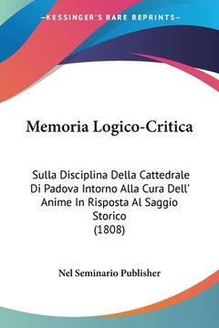 portada Memoria Logico-Critica: Sulla Disciplina Della Cattedrale Di Padova Intorno Alla Cura Dell' Anime In Risposta Al Saggio Storico (1808) (in Italian)