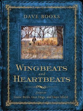 portada Wingbeats and Heartbeats: Essays on Game Birds, Gun Dogs, and Days Afield (en Inglés)